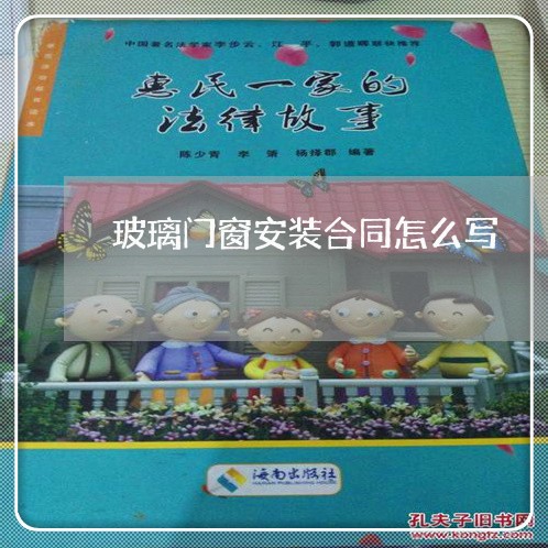 玻璃门窗安装合同怎么写/2023022604935 玻璃门窗安装合同怎么写/2023022604935