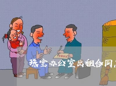 珠宝办公室出租合同怎么写/2023042115949