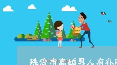 珠海市离婚男人有补贴吗/2023042497350