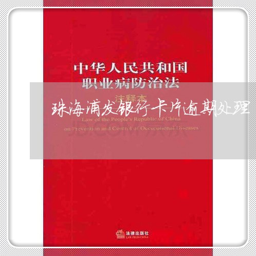 珠海浦发银行卡片逾期处理 珠海浦发银行卡片逾期处理