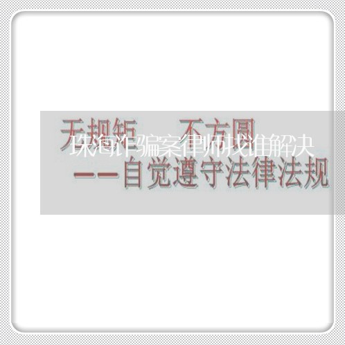 珠海诈骗案律师找谁解决/2023042558262