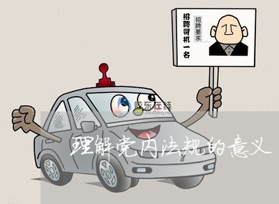 理解党内法规的意义 理解党内法规的意义