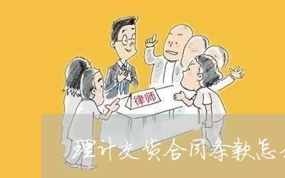 理计交货合同条款怎么写/2023042273704 理计交货合同条款怎么写/2023042273704