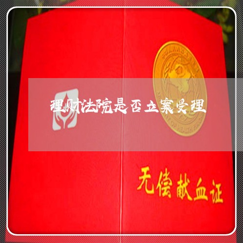 理财法院是否立案受理 理财法院是否立案受理
