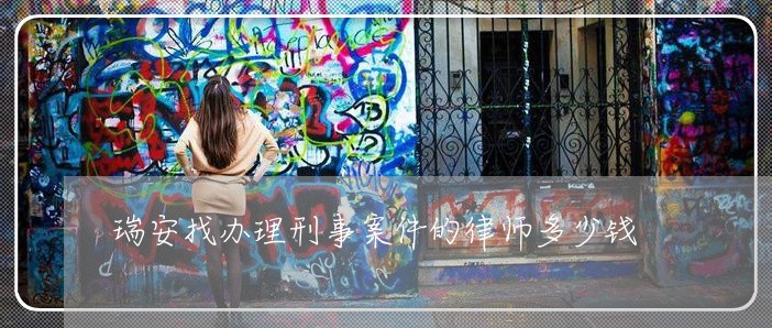 瑞安找办理刑事案件的律师多少钱