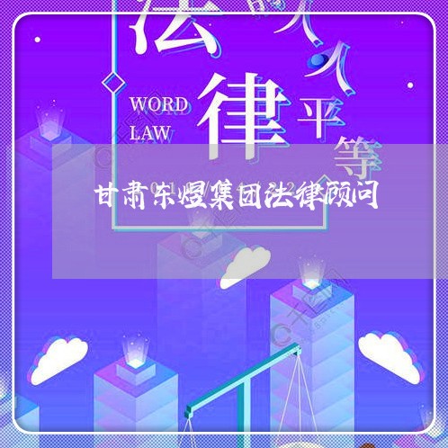 甘肃东煜集团法律顾问 甘肃东煜集团法律顾问