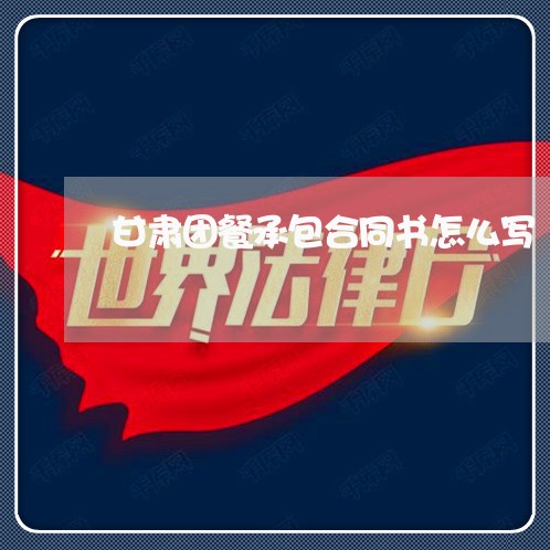 甘肃团餐承包合同书怎么写/2023061606171