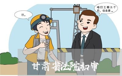 甘肃省法院初审 甘肃省法院初审