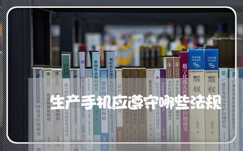 生产手机应遵守哪些法规