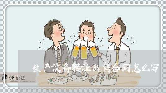 生产设备转让出售合同怎么写/2023041783837