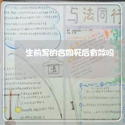 生前写的合同死后有效吗/2023041430604