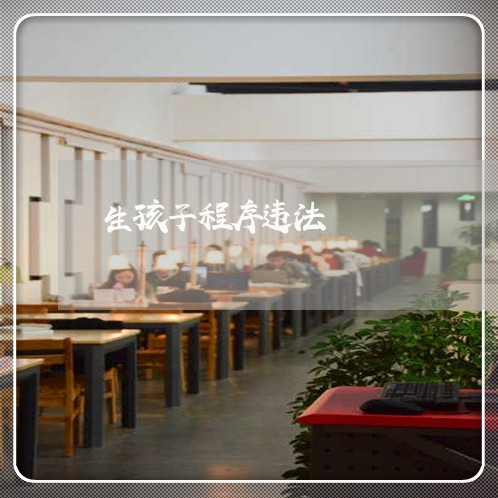 生孩子程序违法 生孩子程序违法