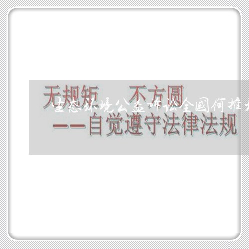 生态环境公益诉讼全国何推开 生态环境公益诉讼全国何推开