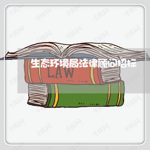 生态环境局法律顾问招标/2023061939150 生态环境局法律顾问招标/2023061939150