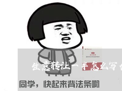 生意转让一半怎么写合同/2023041484724