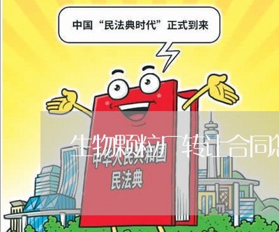 生物颗粒厂转让合同怎么写/2023011659472 生物颗粒厂转让合同怎么写/2023011659472