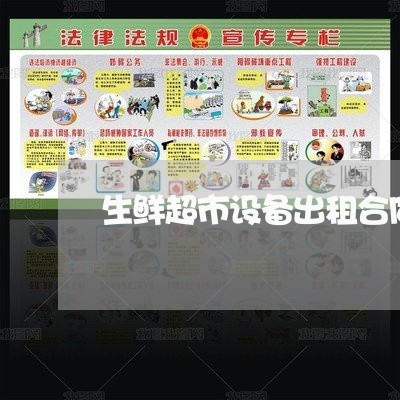 生鲜超市设备出租合同怎么写 生鲜超市设备出租合同怎么写