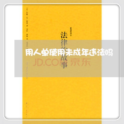用人单使用未成年违法吗 用人单使用未成年违法吗