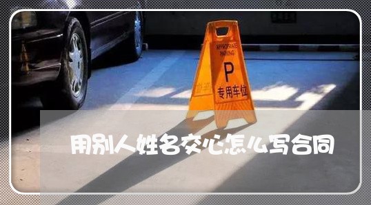 用别人姓名交心怎么写合同/2023040342714