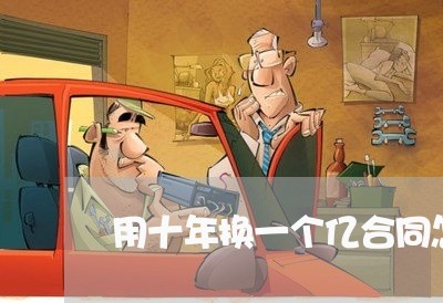 用十年换一个亿合同怎么写/2023061603704 用十年换一个亿合同怎么写/2023061603704