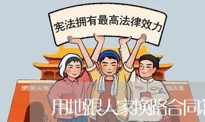 用地跟人家换路合同怎么写/2023042114028 用地跟人家换路合同怎么写/2023042114028
