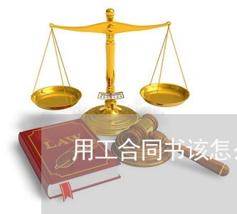 用工合同书该怎么写 用工合同书该怎么写