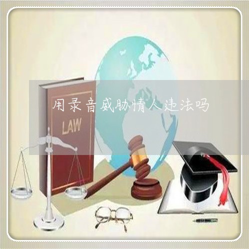 用录音威胁情人违法吗