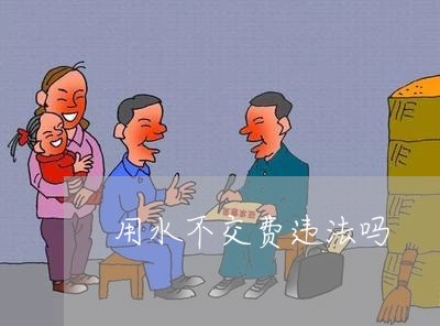 用水不交费违法吗 用水不交费违法吗