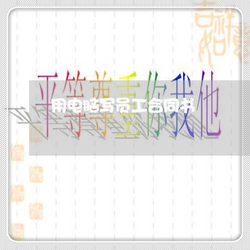 用电脑写员工合同书/2023041117269 用电脑写员工合同书/2023041117269