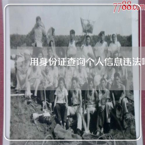 用身份证查询个人信息违法吗 用身份证查询个人信息违法吗