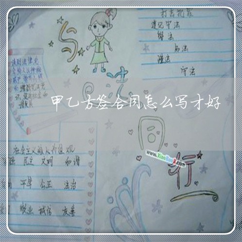 甲乙方签合同怎么写才好/2023041127383 甲乙方签合同怎么写才好/2023041127383