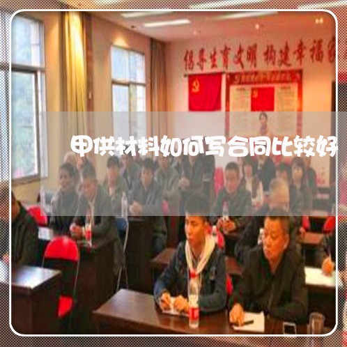 甲供材料如何写合同比较好/2023061638260 甲供材料如何写合同比较好/2023061638260