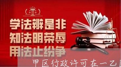 甲区行政许可在一乙区违法 甲区行政许可在一乙区违法