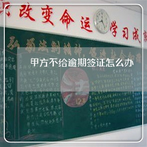 甲方不给逾期签证怎么办