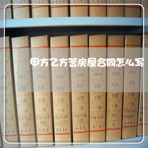 甲方乙方签房屋合同怎么写/2023041794805