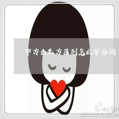 甲方去乙方区别怎么写合同 甲方去乙方区别怎么写合同