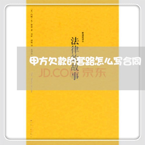 甲方欠款的套路怎么写合同/2023011626040 甲方欠款的套路怎么写合同/2023011626040