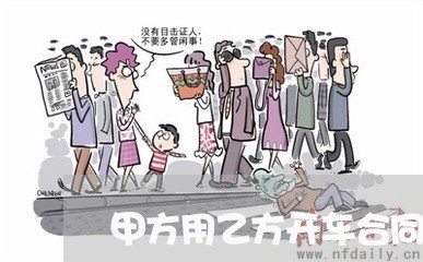 甲方用乙方开车合同怎写/2023011627949 甲方用乙方开车合同怎写/2023011627949