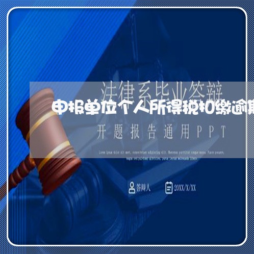 申报单位个人所得税扣缴逾期 申报单位个人所得税扣缴逾期