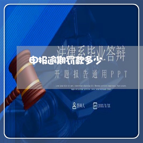 申报逾期罚款多少 申报逾期罚款多少