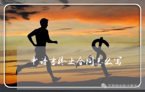 申请书终止合同怎么写/2023011660592 申请书终止合同怎么写/2023011660592