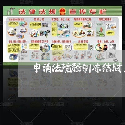 申请法院强制冻结财产范本 申请法院强制冻结财产范本