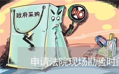 申请法院现场勘验时间 申请法院现场勘验时间