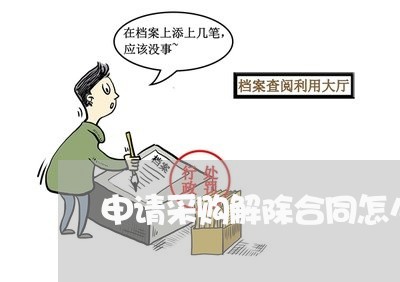 申请采购解除合同怎么写/2023011717069