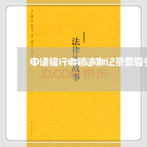 申请银行撤销逾期记录需要多久 申请银行撤销逾期记录需要多久
