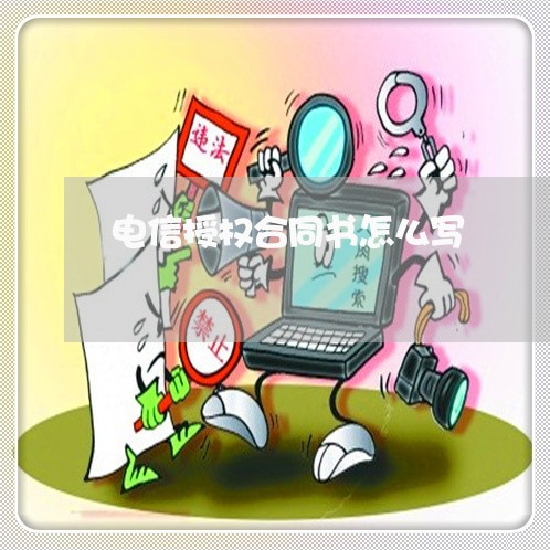 电信授权合同书怎么写/2023041148471 电信授权合同书怎么写/2023041148471