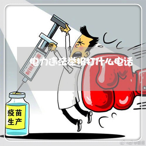 电力违法举报打什么电话 电力违法举报打什么电话