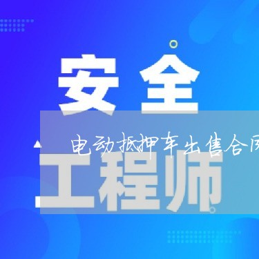 电动抵押车出售合同怎么写/2023022670692 电动抵押车出售合同怎么写/2023022670692