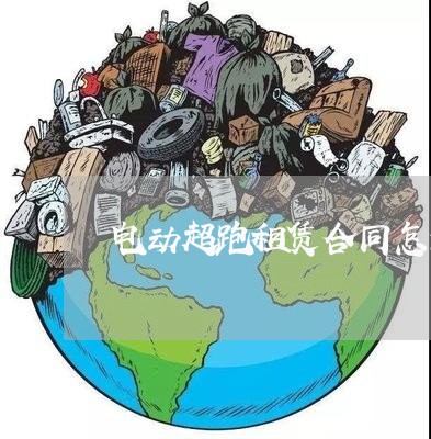 电动超跑租赁合同怎么写 电动超跑租赁合同怎么写