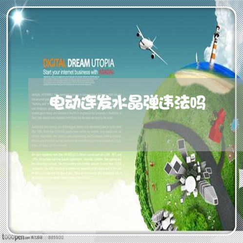 电动连发水晶弹违法吗 电动连发水晶弹违法吗